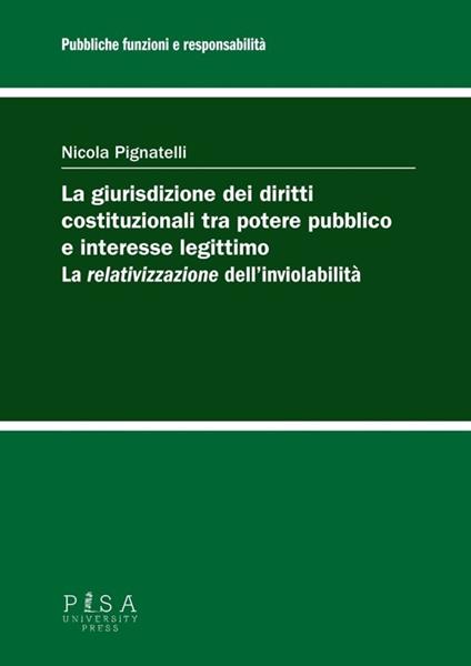 La giurisdizione dei diritti costituzionali tra potere pubblico e interesse legittimo: la «relativizzazione» dell'inviolabilità - Nicola Pignatelli - copertina