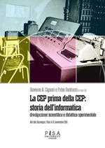 La CEP prima della CEP: storia dell'informatica. Divulgazione scientifica e didattica sperimentale. Atti del Convegno (Pisa 11-12 novembre 2011)