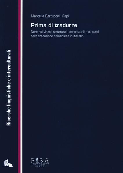 Prima di tradurre. Note sui vincoli strutturali, concettuali e culturali nella traduzione dall'inglese in italiano - Marcella Bertuccelli Papi - copertina