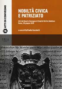 Nobiltà civica e patriziato. Atti del quarto Convegno di studi di diritto nobiliare (Roma, 26 giugno 2015)