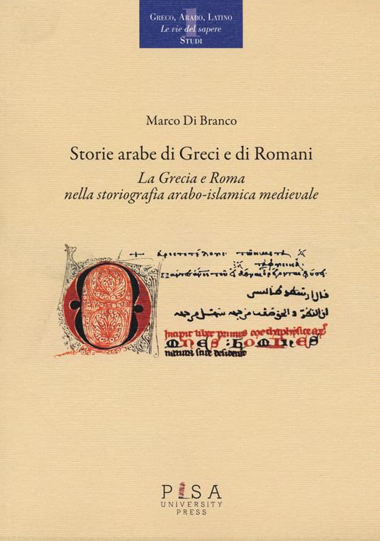Storie arabe di greci e di romani. La Grecia e Roma nella storiografia arabo-islamica medievale - Marco Di Branco - copertina