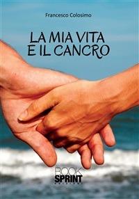 La mia vita e il cancro - Francesco Colosimo - ebook