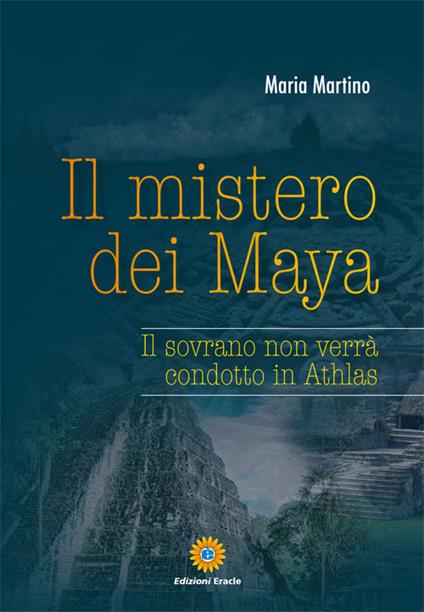 Il mistero dei Maya. Il sovrano non verrà condotto in Athlas - Maria Martino - copertina