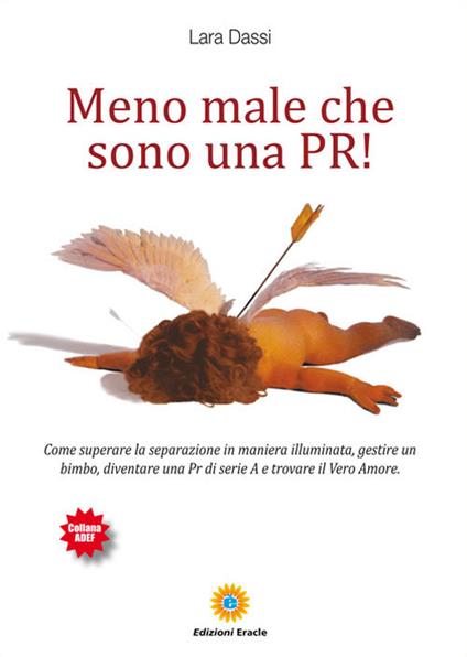 Meno male che sono una pr! Come superare la separazione in maniera illuminata, gestire un bimbo, diventare una pr di serie A e trovare il vero amore - Lara Dassi - copertina