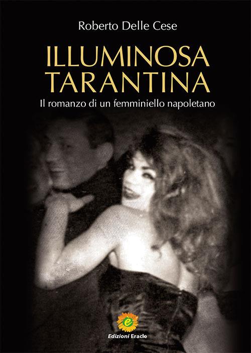 Illuminosa Tarantina. Il romanzo di un femminiello napoletano - Roberto Delle Cese - copertina