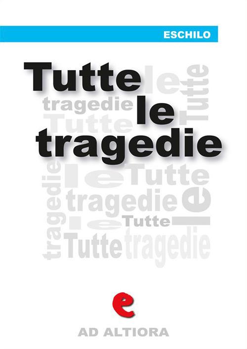 Tutte le tragedie: Persiani-Sette contro Tebe-Supplici-Prometeo incatenato-Agamennone-Coefore-Eumenidi - Eschilo,Ettore Romagnoli - ebook