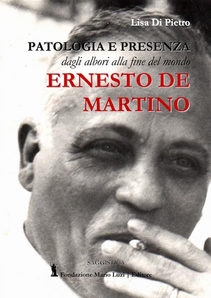Ernesto De Martino. Patologia e presenza dagli albori alla fine del mondo - Lisa Di Pietro - copertina