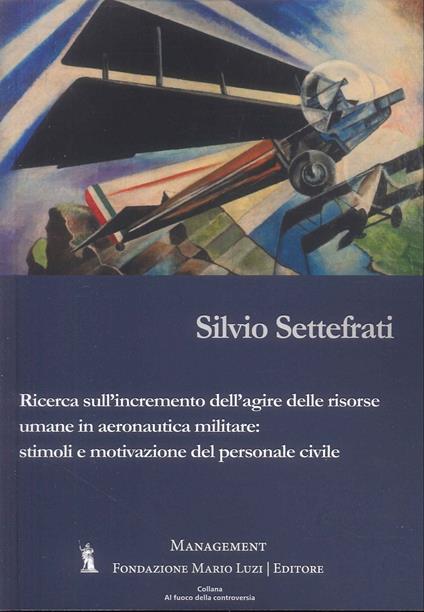 Ricerca sull'incremento dell'agire delle risorse umane in aeronautica militare: stimoli e motivazioni del personale civile - Silvio Settefrati - copertina