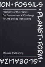 Plasticity of the Planet: on Environmental Challenge for Art and Its Institutions. Ediz. illustrata