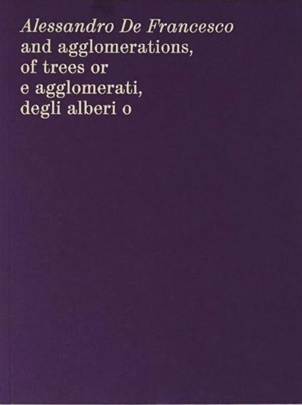 Alessandro De Francesco and agglomerations, of trees or. E agglomerati, degli alberi o. Ediz. bilingue - Alessandro De Francesco - copertina