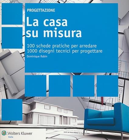 La casa su misura. 100 schede pratiche per arredare. 1000 disegni tecnici per progettare - Dominique Rabin - copertina