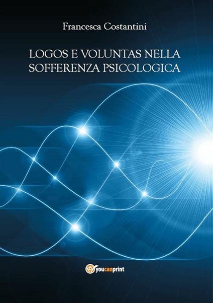 Logos e voluntas nella sofferenza psicologica. I contributi della nuova psicoterapia cognitivo-comportamentale ad orientamento causale e della filosofia morale - Francesca Costantini - ebook