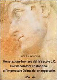 Monetazione bronzea del IV secolo d.C. Dall'imperatore Costantino I all'imperatore Delmazio: un repertorio - Luca Giambonino - copertina