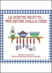 Le nostre ricette... per uscire dalla crisi - Franco Vernero,Silvia Carradori - copertina