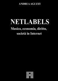 Netlabels. Musica, economia, diritto, società in Internet - Andrea Aguzzi - copertina
