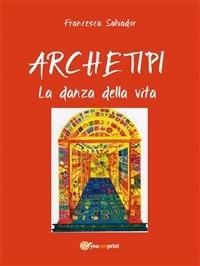 Archetipi. La danza della vita - Francesca Salvador - ebook