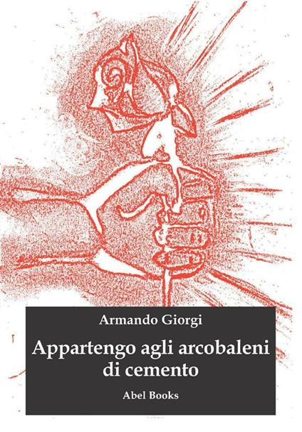 Appartengo agli arcobaleni di cemento - Armando Giorgi - ebook