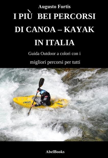 I più bei percorsi di canoa-kayak in Italia - Augusto Fortis - ebook