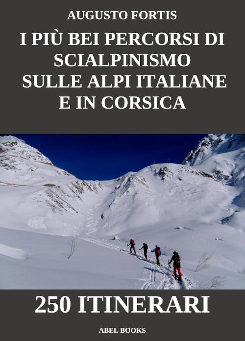 I più bei percorsi di scialpinismo sulle Alpi Italiane e in Corsica. 250 itinerari - Augusto Fortis - ebook