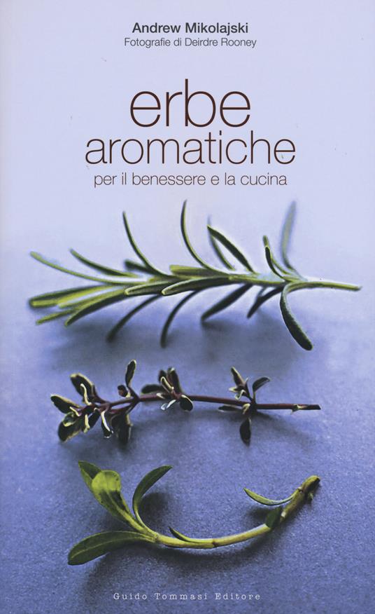 Erbe aromatiche per il benessere e la cucina - Andrew Mikolajski,Deirdre Rooney - copertina