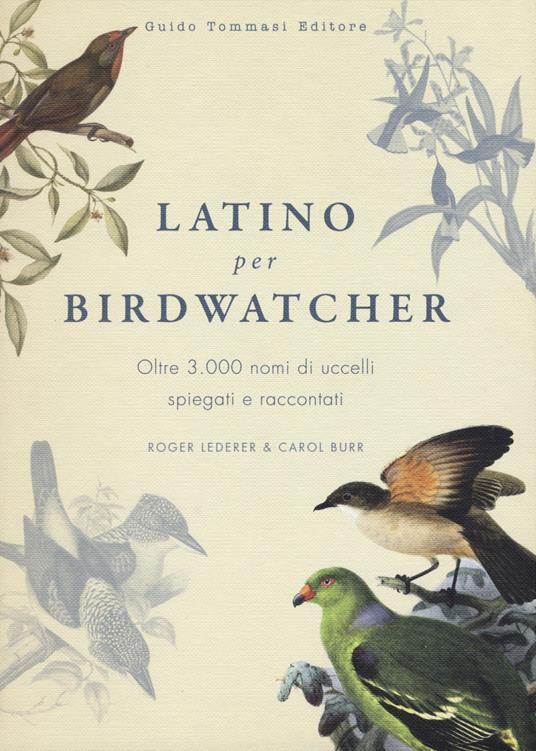 Latino per birdwatcher. Oltre 3.000 nomi di uccelli spiegati e raccontati - Roger Lederer,Carol Burr - copertina