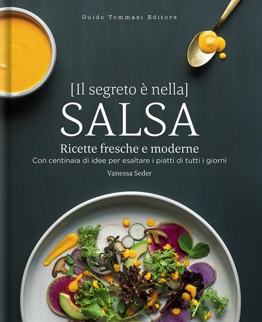 Il segreto è nella salsa. Ricette fresche e moderne con centinaia di idee per esaltare i piatti di tutti i giorni - Vanessa Seder - copertina