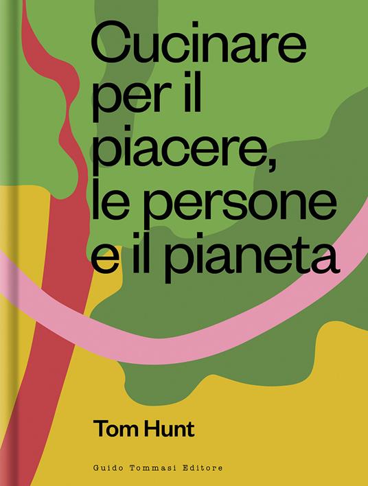 Cucinare per il piacere, le persone e il pianeta - Tom Hunt - copertina