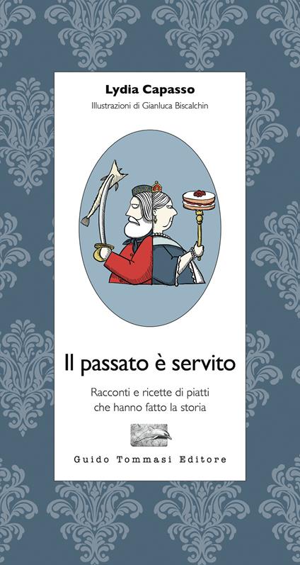 Il passato è servito. Racconti e ricette di piatti che hanno fatto la storia - Lydia Capasso - copertina