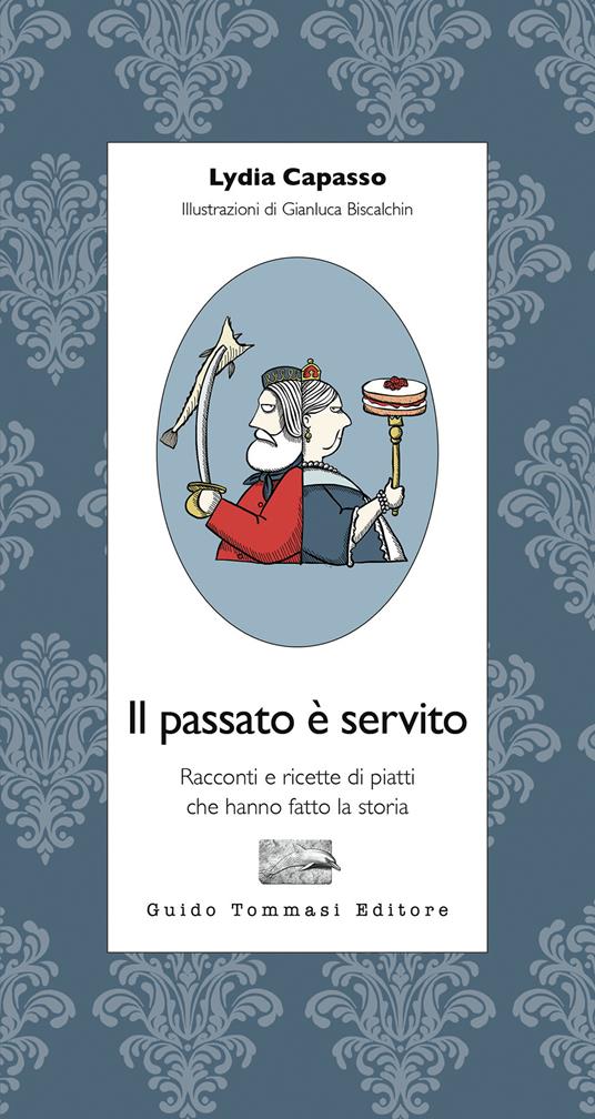 Il passato è servito. Racconti e ricette di piatti che hanno fatto la storia - Lydia Capasso - copertina