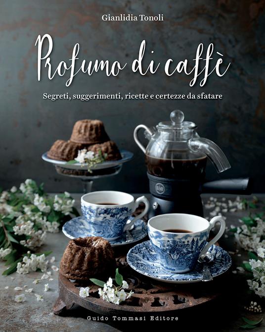 Profumo di caffè. Segreti, suggerimenti, ricette e certezze da sfatare. Ediz. illustrata - Gianlidia Tonoli - copertina