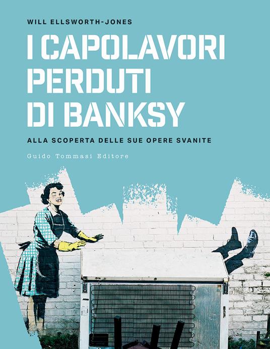 I capolavori perdurti di Banksy. Alla scoperta delle sue opere svanite - Will Ellsworth-Jones - copertina