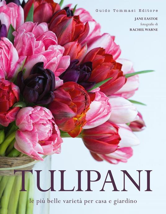 Tulipani. Le più belle varietà per casa e giardino - Jane Eastoe,Rachel Warne,Paola Carniato - ebook