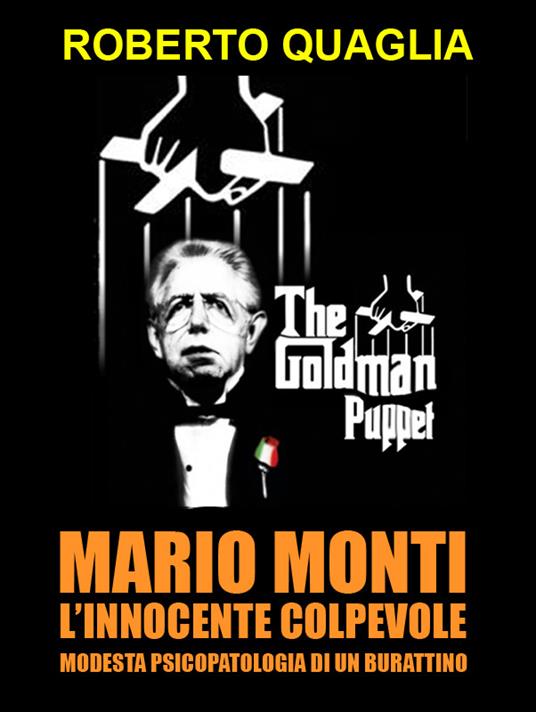 Mario Monti, l'innocente colpevole: modesta psicopatologia di un burattino - Roberto Quaglia - ebook