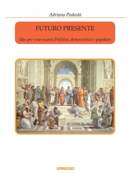 Futuro presente. Idee per una nuova politica, democratica e popolare - Adriano Podestà - ebook