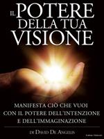 Il potere della tua visione. Manifesta ciò che vuoi con il potere dell'intenzione e dell'immaginazione