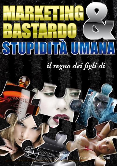 Marketing bastardo & stupidità umana - Gustavo Guglielmotti - ebook