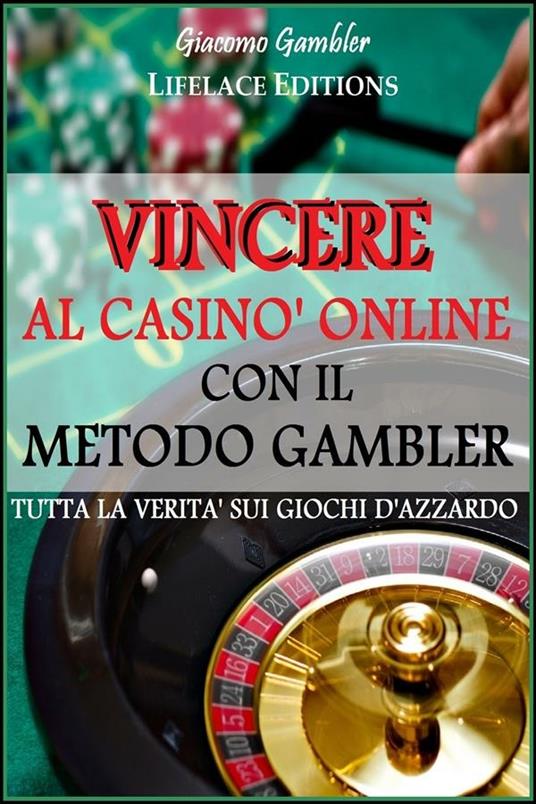 Vincere al casinò online con il metodo Gambler. Tutta la verità sui giochi d'azzardo - Giacomo Gambler - ebook