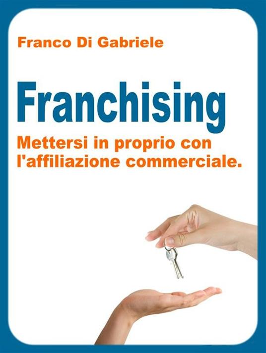Franchising: mettersi in proprio con l'affiliazione commerciale - Franco Di Gabriele - ebook