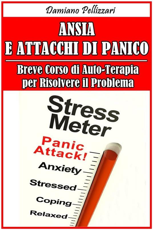 Ansia e attacchi di panico. Breve corso di auto-terapia per risolvere il problema - Damiano Pellizzari - ebook