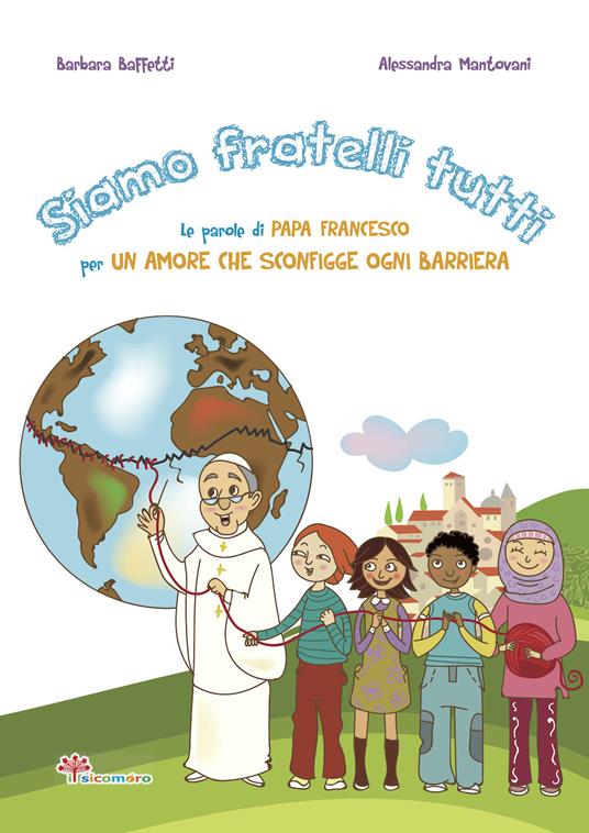 Siamo fratelli tutti. Le parole di papa Francesco per un amore che sconfigge ogni barriera. Ediz. illustrata - Barbara Baffetti - copertina