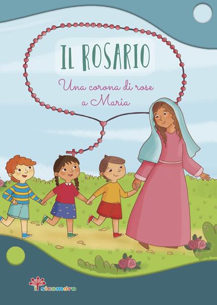 Il Rosario. Una corona di rose a Maria. Ediz. illustrata - Annamaria Mazzia - copertina