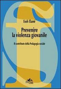 Prevenire la violenza giovanile. Il contributo della pedagogia sociale - Esoh Elamé - copertina