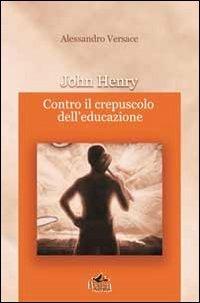 John Henry. Contro il crepuscolo dell'educazione - Alessandro Versace - copertina