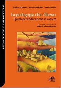 La pedagogia che «libera». Spunti per l'educazione in carcere - Massimo Di Roberto,Stefania Maddalena,Monja Taraschi - copertina