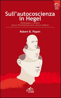 Sull'autocoscienza in Hegel. Desiderio e morte nella fenomenologia dello spirito - Robert Pippin - copertina