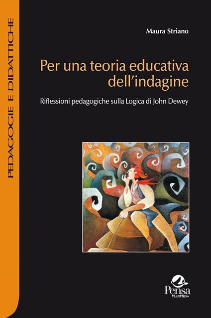 Per una teoria educativa dell'indagine. Riflessioni pedagogiche sulla logica di John Dewey - Maura Striano - copertina
