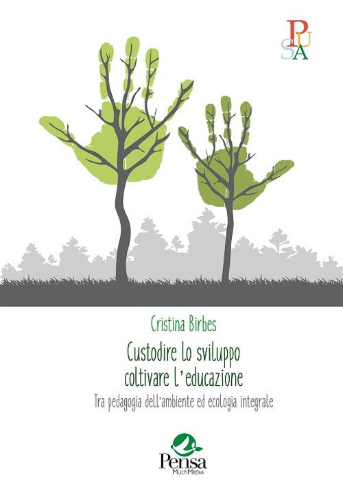 Custodire lo sviluppo coltivare l'educazione. Tra pedagogia dell'ambiente ed ecologia integrale - Cristina Birbes - copertina