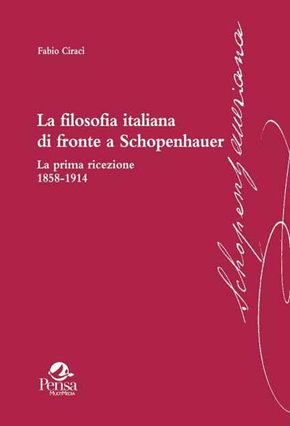 La filosofia italiana di fronte a Schopenhauer. La prima ricezione 1858-1914 - Fabio Ciracì - copertina