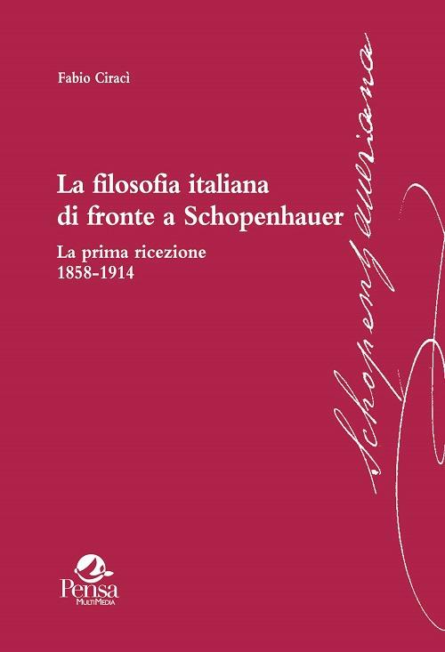 La filosofia italiana di fronte a Schopenhauer. La prima ricezione 1858-1914 - Fabio Ciracì - copertina