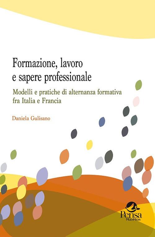 Formazione, lavoro e sapere professionale. Modelli e pratiche di alternanza formativa fra Italia e Francia - Daniela Gulisano - copertina